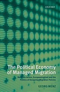 The Political Economy of Managed Migration : Nonstate Actors, Europeanization, and the Politics of Designing Migration Policies (Hardcover)