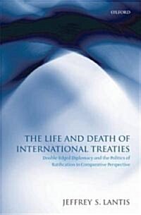 The Life and Death of International Treaties : Double-edged Diplomacy and the Politics of Ratification in Comparative Perspective (Hardcover)