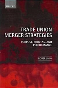 Trade Union Merger Strategies : Purpose, Process, and Performance (Hardcover)