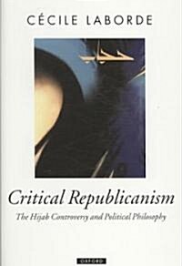 Critical Republicanism : The Hijab Controversy and Political Philosophy (Hardcover)
