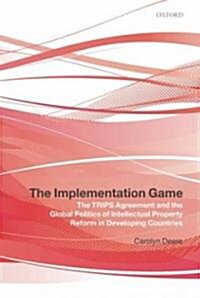 The Implementation Game : The TRIPS Agreement and the Global Politics of Intellectual Property Reform in Developing Countries (Hardcover)