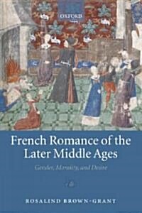 French Romance of the Later Middle Ages : Gender, Morality, and Desire (Hardcover)