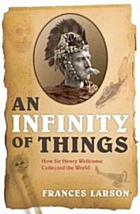 An Infinity of Things : How Sir Henry Wellcome Collected the World (Hardcover)