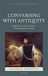 Conversing with Antiquity : English Poets and the Classics, from Shakespeare to Pope (Hardcover)