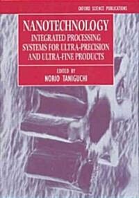 Nanotechnology : Integrated Processing Systems for Ultra-precision and Ultra-fine Products (Hardcover)