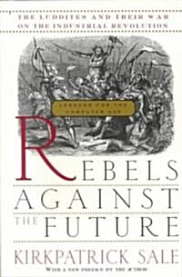 Rebels Against The Future : The Luddites And Their War On The Industrial Revolution: Lessons For The Computer Age (Paperback)