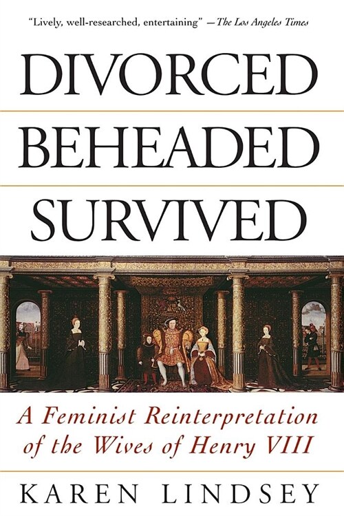 Divorced, Beheaded, Survived: A Feminist Reinterpretation of the Wives of Henry VIII (Paperback, Revised)
