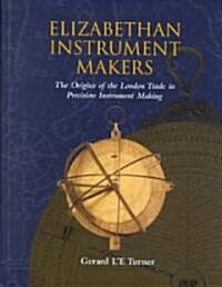 Elizabethan Instrument Makers : The Origins of the London Trade in Precision Instrument Making (Hardcover)