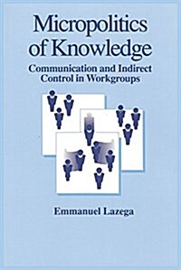 The Micropolitics of Knowledge: Communication and Indirect Control in Workgroups (Hardcover)