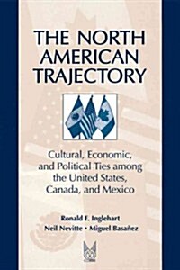The North American Trajectory: Cultural, Economic, and Political Ties Among the United States, Canada and Mexico (Paperback)