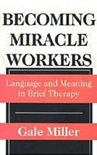 Becoming Miracle Workers: Language and Learning in Brief Therapy (Hardcover)