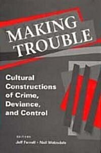 Making Trouble: Cultural Constraints of Crime, Deviance, and Control (Paperback)