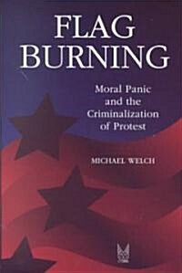 Flag Burning: Moral Panic and the Criminalization of Protest (Paperback)