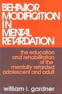 Behavior Modification in Mental Retardation: The Education and Rehabilitation of the Mentally Retarded Adolescent and Adult (Paperback)