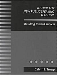 A Guide for New Public Speaking Teachers Building Toward Success (Paperback)