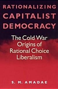 Rationalizing Capitalist Democracy: The Cold War Origins of Rational Choice Liberalism (Paperback, 2)