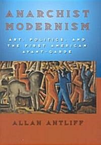 Anarchist Modernism: Art, Politics, and the First American Avant-Garde (Hardcover, 2)