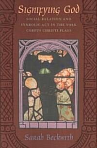 Signifying God: Social Relation and Symbolic Act in the York Corpus Christi Plays (Paperback)