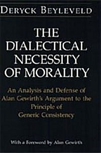 The Dialectical Necessity of Morality: An Analysis and Defense of Alan Gewirths Argument to the Principle of Generic Consistency (Hardcover)
