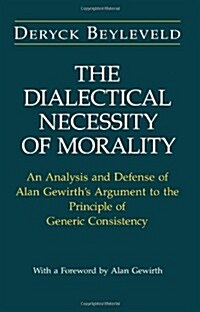 The Dialectical Necessity of Morality: An Analysis and Defense of Alan Gewirths Argument to the Principle of Generic Consistency (Paperback, 2)