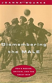 Dismembering the Male: Mens Bodies, Britain, and the Great War (Hardcover)