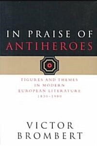 In Praise of Antiheroes: Figures and Themes in Modern European Literature, 1830-1980 (Paperback)