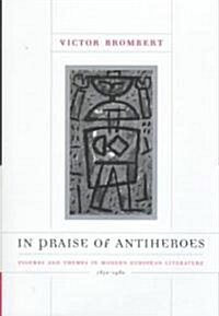 In Praise of Antiheroes: Figures and Themes in Modern European Literature, 1830-1980 (Hardcover)