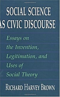 Social Science as Civic Discourse: Essays on the Invention, Legitimation, and Uses of Social Theory (Hardcover)