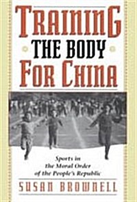 Training the Body for China: Sports in the Moral Order of the Peoples Republic (Hardcover, 2)
