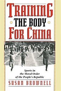 Training the Body for China: Sports in the Moral Order of the Peoples Republic (Paperback)