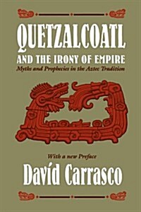 Quetzalcoatl and the Irony of Empire: Myths and Prophecies in the Aztec Tradition (Paperback, Pbk)