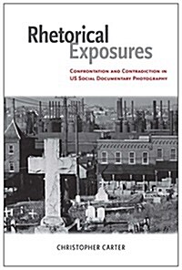 Rhetorical Exposures: Confrontation and Contradiction in US Social Documentary Photography (Hardcover, First Edition)