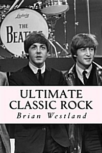 Ultimate Classic Rock: A Guide to the Best Rock of the Sixties, Seventies and Eighties (Paperback)