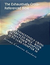 The Exhaustively Cross-Referenced Bible - Book 19 - Matthew Chapter 11 to Luke Chapter 16: The Exhaustively Cross-Referenced Bible Series (Paperback)