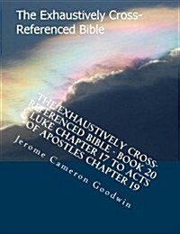 The Exhaustively Cross-Referenced Bible - Book 20 - Luke Chapter 17 to Acts of Apostles Chapter 19: The Exhaustively Cross-Referenced Bible Series (Paperback)