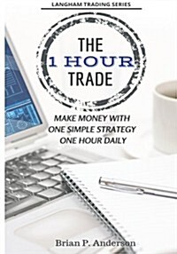 The 1 Hour Trade: Make Money with One Simple Strategy, One Hour Daily (Paperback)