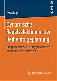 Dynamische Regelselektion in Der Reihenfolgeplanung: Prognose Von Steuerungsparametern Mit Gau?chen Prozessen (Paperback, 2014)