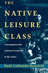 The Native Leisure Class: Consumption and Cultural Creativity in the Andes (Paperback, 2)