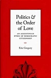 Politics and the Order of Love: An Augustinian Ethic of Democratic Citizenship (Hardcover)