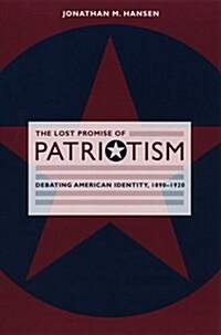 The Lost Promise of Patriotism: Debating American Identity, 1890-1920 (Hardcover)