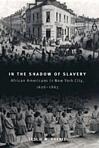 In the Shadow of Slavery: African Americans in New York City, 1626-1863 (Paperback)