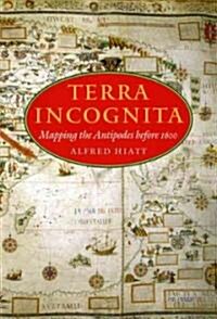 Terra Incognita: Mapping the Antipodes Before 1600 (Hardcover)