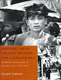 Margaret Mead, Gregory Bateson, and Highland Bali: Fieldwork Photographs of Bayung Gede, 1936-1939 (Hardcover)