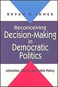 Reconceiving Decision-Making in Democratic Politics: Attention, Choice, and Public Policy (Hardcover)