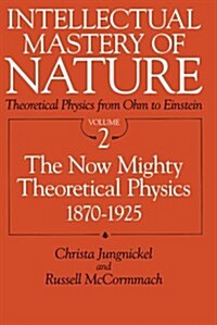 Intellectual Mastery of Nature. Theoretical Physics from Ohm to Einstein, Volume 2: The Now Mighty Theoretical Physics, 1870 to 1925 (Paperback)