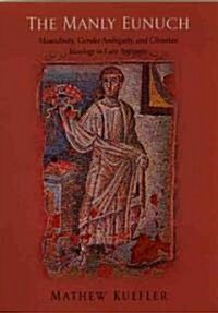 The Manly Eunuch: Masculinity, Gender Ambiguity, and Christian Ideology in Late Antiquity (Hardcover)