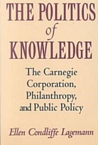 The Politics of Knowledge: The Carnegie Corporation, Philanthropy, and Public Policy (Paperback, Revised)