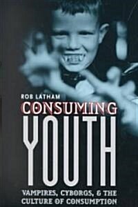 Consuming Youth: Vampires, Cyborgs, and the Culture of Consumption (Paperback)