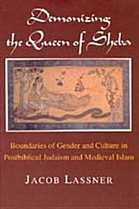 Demonizing the Queen of Sheba: Boundaries of Gender and Culture in Postbiblical Judaism and Medieval Islam (Hardcover)