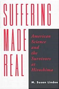 Suffering Made Real: American Science and the Survivors at Hiroshima (Paperback, Revised)